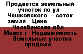 Продается земельный участок по ул. Чашковского, 9 соток земли › Цена ­ 530 000 - Челябинская обл., Миасс г. Недвижимость » Земельные участки продажа   